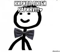 кирилл люби карину!!!♥ 