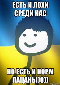 есть и лохи среди нас но есть и норм пацаны)0))