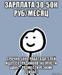 зарплата 30-50к руб/месяц срочно 5000 работодателей ищут сотрудников! не упусти шанс - размести резюме сейчас!