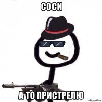 соси а то пристрелю