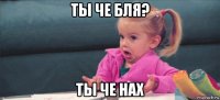 ты че бля? ты че нах