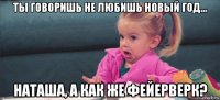 ты говоришь не любишь новый год... наташа, а как же фейерверк?