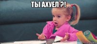 ты ахуел ?! 