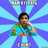 мам я гулять с кем?