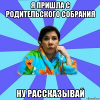 я пришла с родительского собрания ну рассказывай