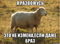 я развожусь это не измена,если даже 6раз