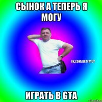 сынок а теперь я могу играть в gta