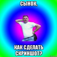 сынок, как сделать скриншот?