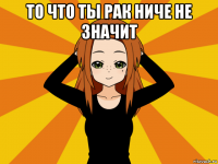 то что ты рак ниче не значит 