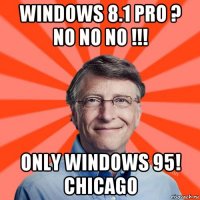 windows 8.1 pro ? no no no !!! only windows 95! chicago