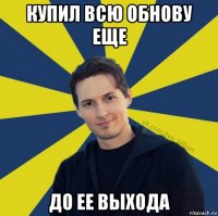 купил всю обнову еще до ее выхода