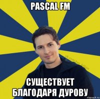 pascal fm существует благодаря дурову