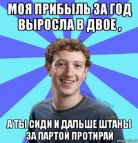 моя прибыль за год выросла в двое , а ты сиди и дальше штаны за партой протирай