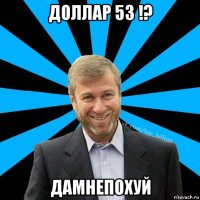 доллар 53 !? дамнепохуй