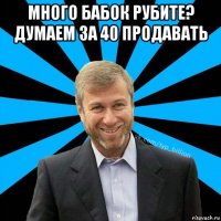 много бабок рубите? думаем за 40 продавать 