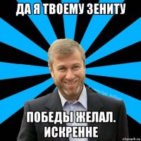 да я твоему зениту победы желал. искренне