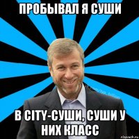 пробывал я суши в city-суши, суши у них класс