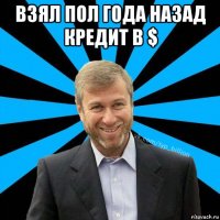 взял пол года назад кредит в $ 