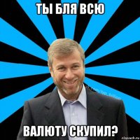 ты бля всю валюту скупил?