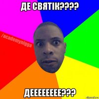 де святік???? дееееееее???