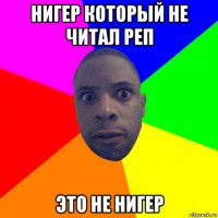 нигер который не читал реп это не нигер