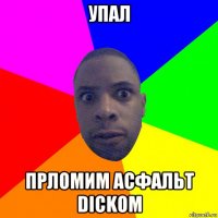 упал прломим асфальт dickom