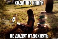 ходячие книги не дадут отдохнуть