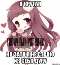 я крутая но зато я не строю из себя дуру