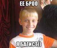 ее броо я багист))