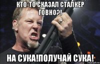 кто-то сказал сталкер говно?! на сука!получай сука!