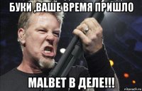 буки ,ваше время пришло malbet в деле!!!