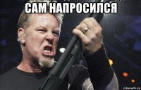 сам напросился 