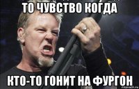 то чувство когда кто-то гонит на фургон