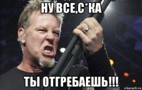 ну все,с*ка ты отгребаешь!!!