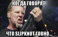 когда говорят, что slipknot говно...