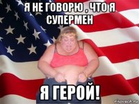 я не говорю , что я супермен я герой!