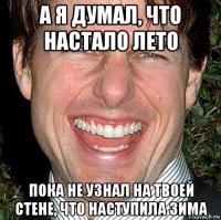 а я думал, что настало лето пока не узнал на твоей стене, что наступила зима