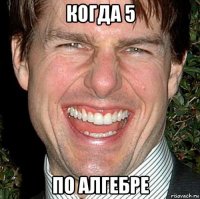 когда 5 по алгебре