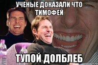 ученые доказали что тимофей тупой долблеб