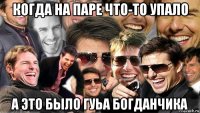 когда на паре что-то упало а это было гуьа богданчика