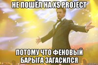 не пошёл на xs project потому что феновый барыга загасился