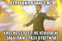 отправил алане смс у нее не сел тел, не уснула, не забыла и сразу ответила