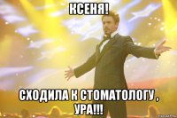 ксеня! сходила к стоматологу , ура!!!