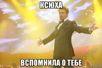 ксюха вспомнила о тебе