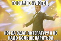 то самое чувство, когда сдал литературу и не надо больше париться