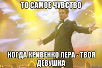 то самое чувство когда кривенко лера - твоя девушка