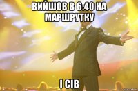 вийшов в 6:40 на маршрутку і сів