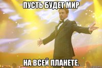 пусть будет мир на всей планете.