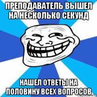 преподаватель вышел на несколько секунд нашел ответы на половину всех вопросов