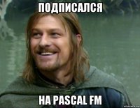 подписался на pascal fm